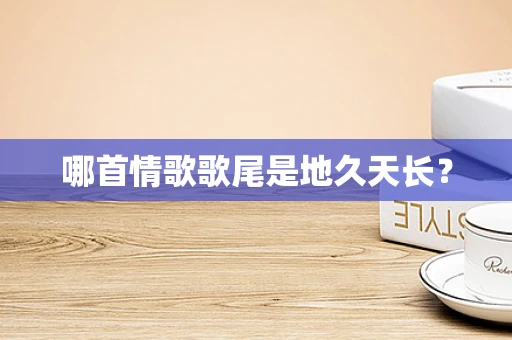 哪首情歌歌尾是地久天长？