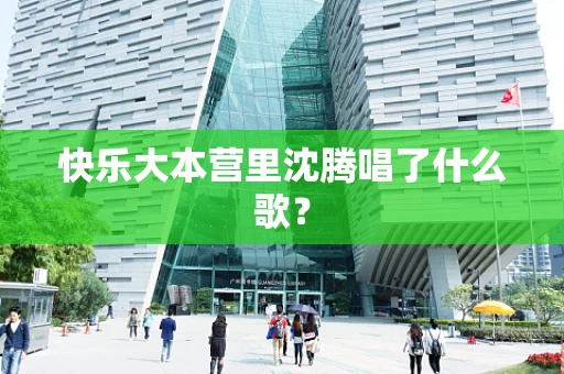 快乐大本营里沈腾唱了什么歌？