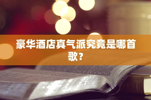 豪华酒店真气派究竟是哪首歌？