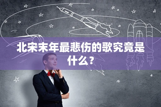 北宋末年最悲伤的歌究竟是什么？