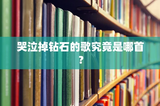 哭泣掉钻石的歌究竟是哪首？