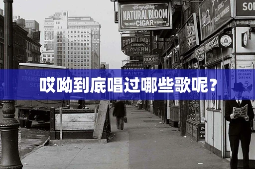 哎呦到底唱过哪些歌呢？