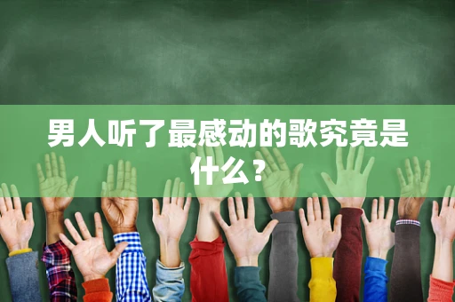 男人听了最感动的歌究竟是什么？