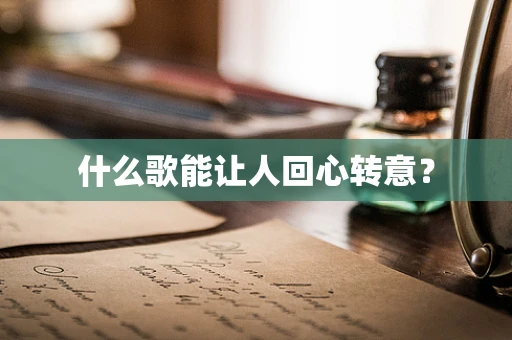 什么歌能让人回心转意？
