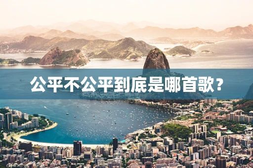 公平不公平到底是哪首歌？