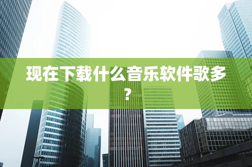 现在下载什么音乐软件歌多？