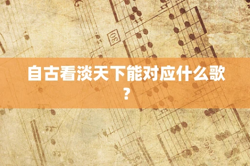 自古看淡天下能对应什么歌？