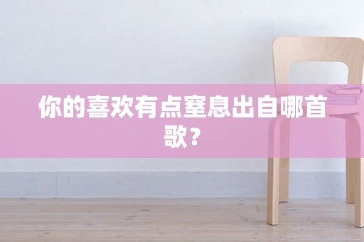 你的喜欢有点窒息出自哪首歌？