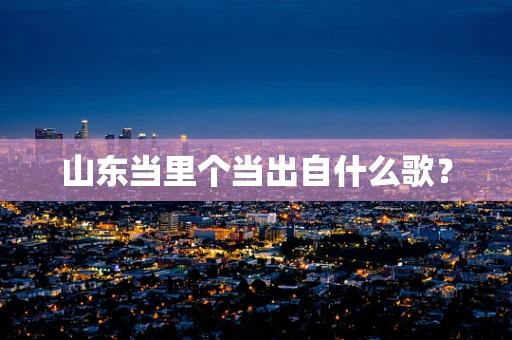 山东当里个当出自什么歌？