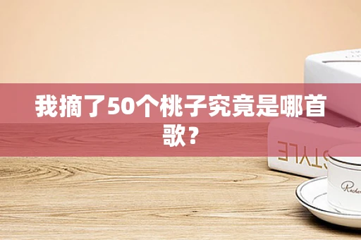 我摘了50个桃子究竟是哪首歌？