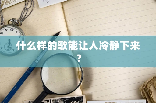 什么样的歌能让人冷静下来？