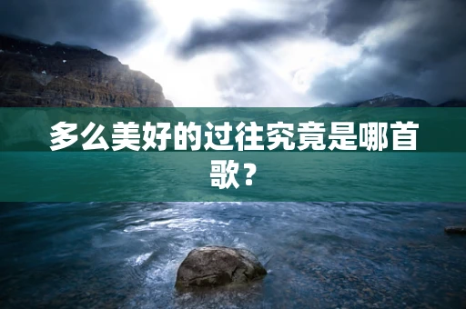 多么美好的过往究竟是哪首歌？