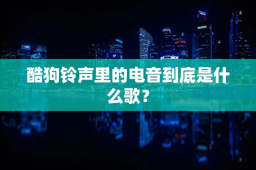 酷狗铃声里的电音到底是什么歌？