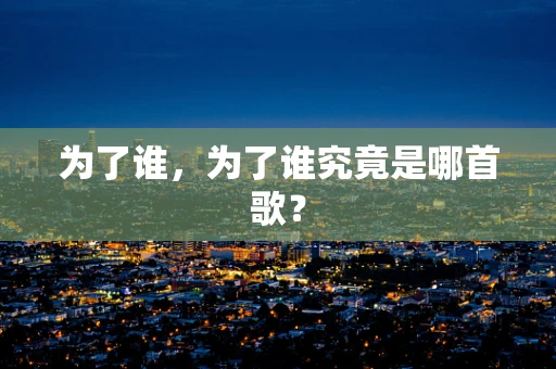 为了谁，为了谁究竟是哪首歌？