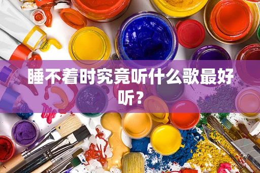 睡不着时究竟听什么歌最好听？