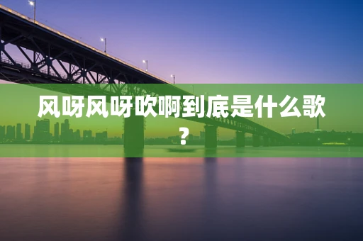 风呀风呀吹啊到底是什么歌？