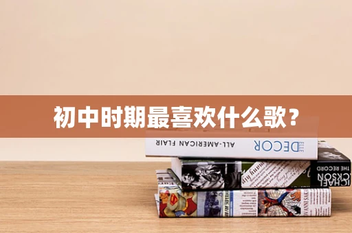 初中时期最喜欢什么歌？