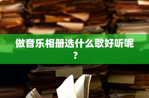 做音乐相册选什么歌好听呢？
