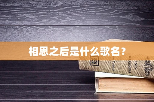 相思之后是什么歌名？