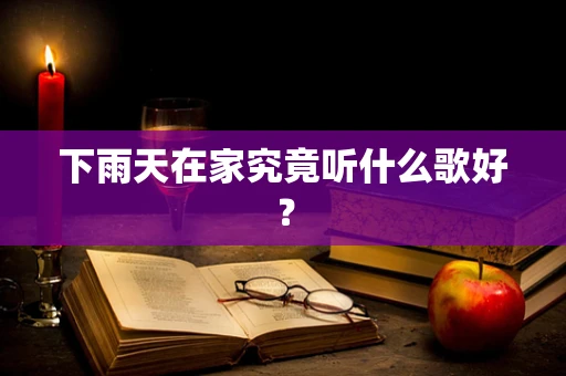 下雨天在家究竟听什么歌好？