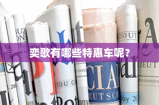 奕歌有哪些特惠车呢？