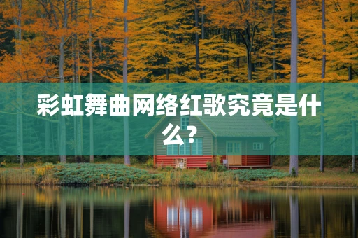 彩虹舞曲网络红歌究竟是什么？
