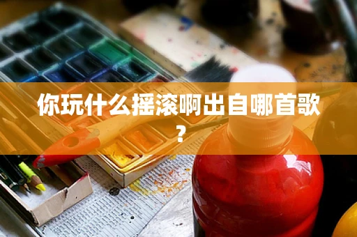 你玩什么摇滚啊出自哪首歌？