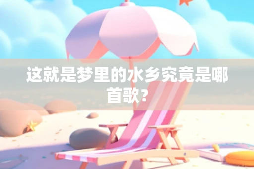 这就是梦里的水乡究竟是哪首歌？