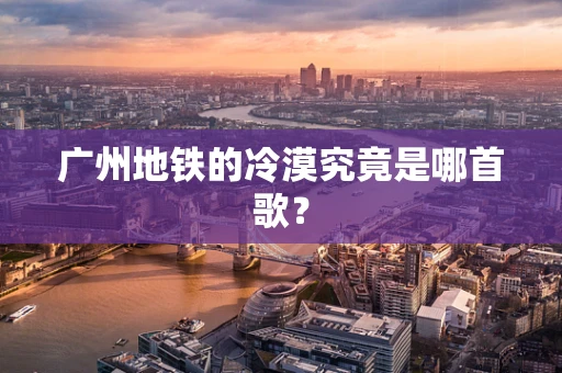 广州地铁的冷漠究竟是哪首歌？