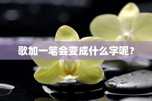 歌加一笔会变成什么字呢？