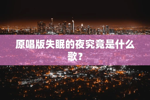 原唱版失眠的夜究竟是什么歌？