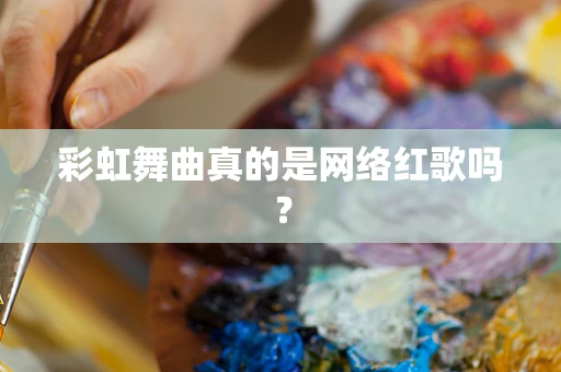 彩虹舞曲真的是网络红歌吗？